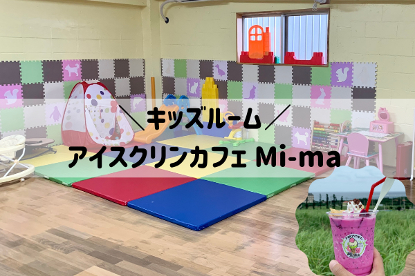 子供連れにオススメのアイスクリンカフェ Mi-ma【キッズルームあり】