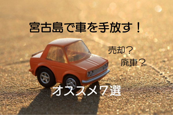 【中古車】宮古島で車を売りたい、廃車にしたい！オススメな方法７選